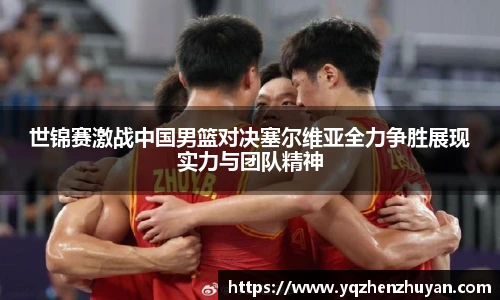 世锦赛激战中国男篮对决塞尔维亚全力争胜展现实力与团队精神